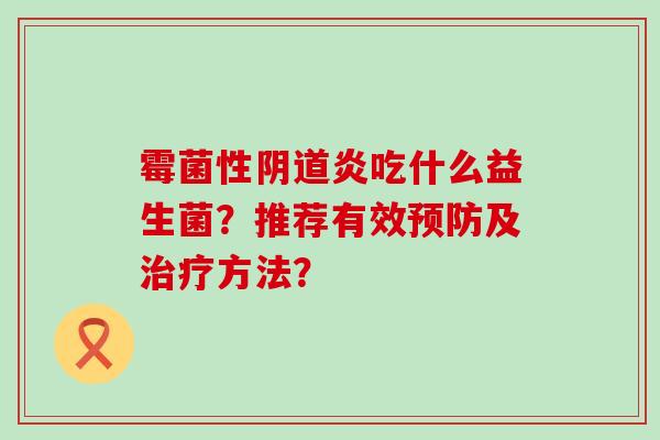 霉菌性阴道炎吃什么益生菌？推荐有效预防及治疗方法？