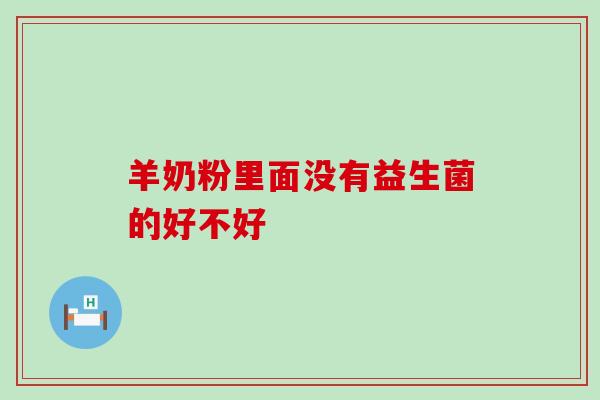 羊奶粉里面没有益生菌的好不好