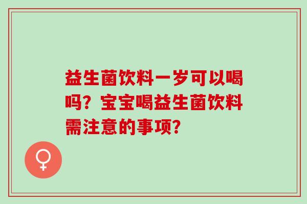 益生菌饮料一岁可以喝吗？宝宝喝益生菌饮料需注意的事项？