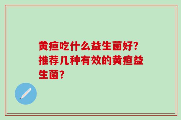 黄疸吃什么益生菌好？推荐几种有效的黄疸益生菌？
