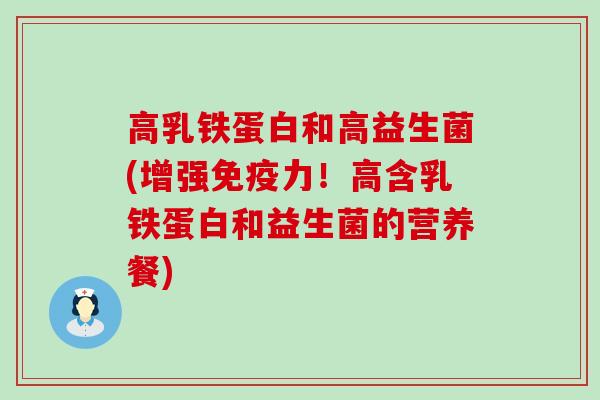 高乳铁蛋白和高益生菌(增强免疫力！高含乳铁蛋白和益生菌的营养餐)