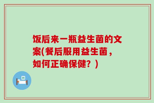 饭后来一瓶益生菌的文案(餐后服用益生菌，如何正确保健？)