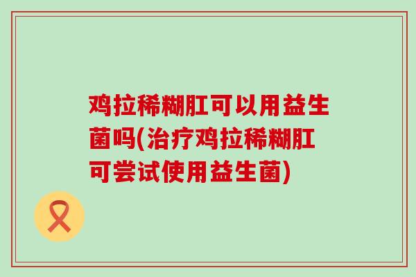 鸡拉稀糊肛可以用益生菌吗(治疗鸡拉稀糊肛可尝试使用益生菌)