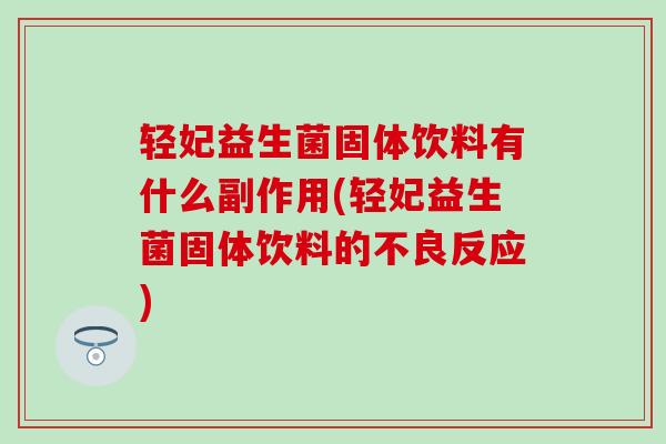 轻妃益生菌固体饮料有什么副作用(轻妃益生菌固体饮料的不良反应)