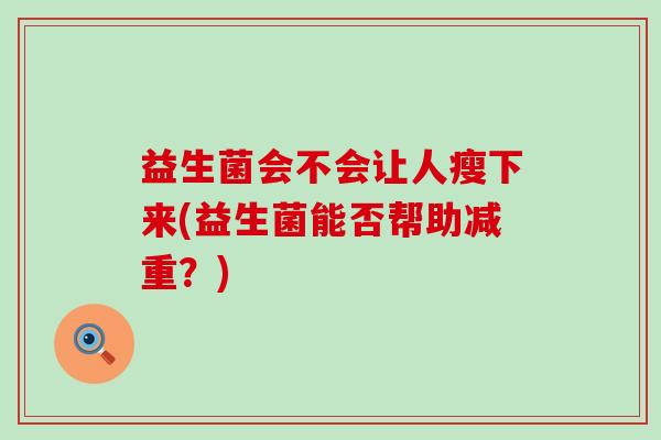 益生菌会不会让人瘦下来(益生菌能否帮助减重？)