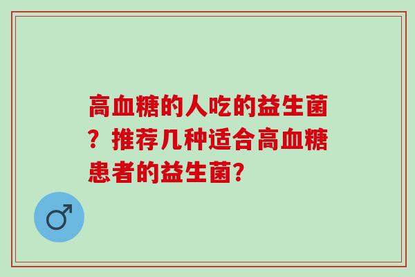 高血糖的人吃的益生菌？推荐几种适合高血糖患者的益生菌？