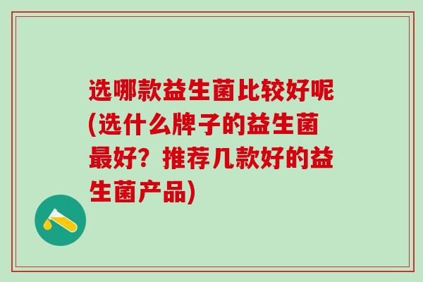选哪款益生菌比较好呢(选什么牌子的益生菌最好？推荐几款好的益生菌产品)