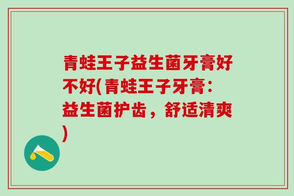 青蛙王子益生菌牙膏好不好(青蛙王子牙膏：益生菌护齿，舒适清爽)