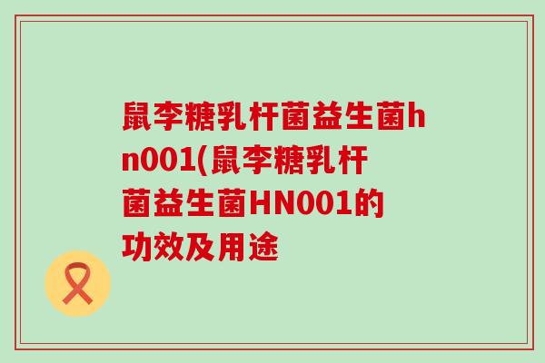 鼠李糖乳杆菌益生菌hn001(鼠李糖乳杆菌益生菌HN001的功效及用途