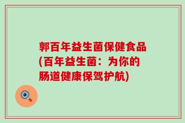 郭百年益生菌保健食品(百年益生菌：为你的肠道健康保驾护航)