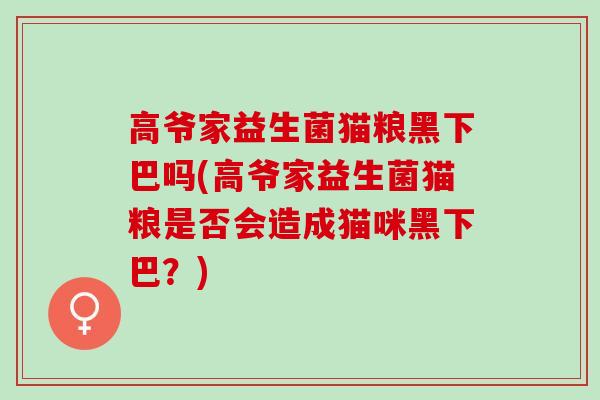高爷家益生菌猫粮黑下巴吗(高爷家益生菌猫粮是否会造成猫咪黑下巴？)