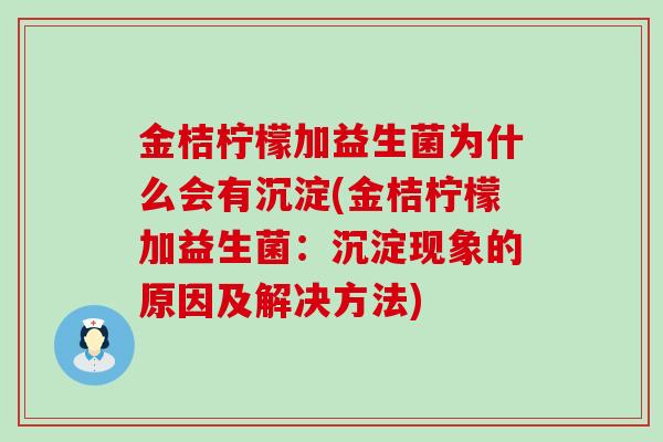 金桔柠檬加益生菌为什么会有沉淀(金桔柠檬加益生菌：沉淀现象的原因及解决方法)