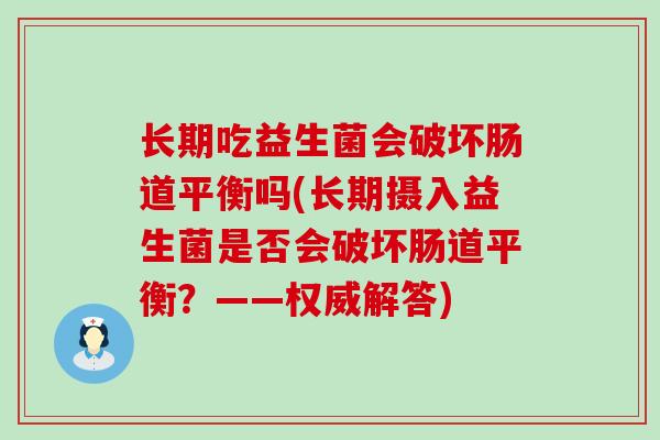 长期吃益生菌会破坏肠道平衡吗(长期摄入益生菌是否会破坏肠道平衡？——权威解答)