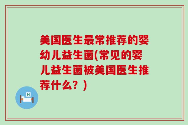 美国医生最常推荐的婴幼儿益生菌(常见的婴儿益生菌被美国医生推荐什么？)