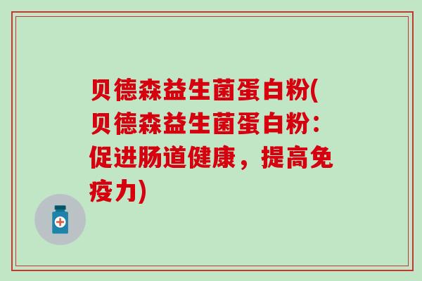 贝德森益生菌蛋白粉(贝德森益生菌蛋白粉：促进肠道健康，提高免疫力)