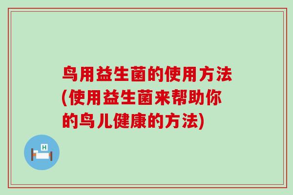 鸟用益生菌的使用方法(使用益生菌来帮助你的鸟儿健康的方法)