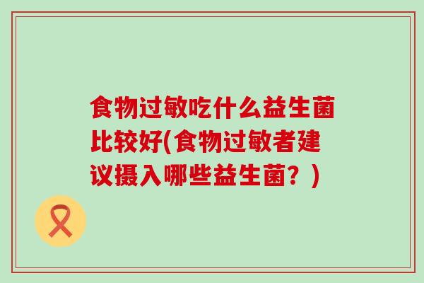 食物过敏吃什么益生菌比较好(食物过敏者建议摄入哪些益生菌？)