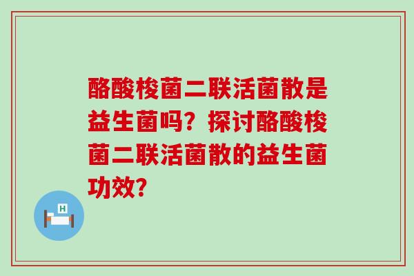 酪酸梭菌二联活菌散是益生菌吗？探讨酪酸梭菌二联活菌散的益生菌功效？