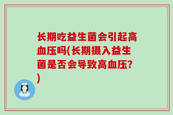 长期吃益生菌会引起高血压吗(长期摄入益生菌是否会导致高血压？)