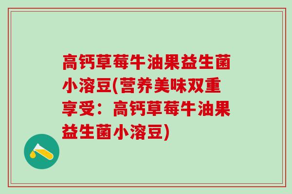 高钙草莓牛油果益生菌小溶豆(营养美味双重享受：高钙草莓牛油果益生菌小溶豆)