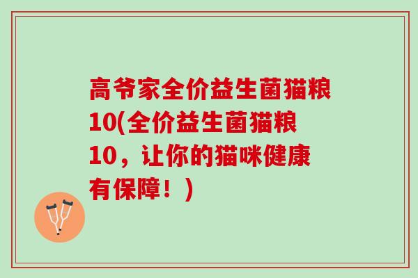 高爷家全价益生菌猫粮10(全价益生菌猫粮10，让你的猫咪健康有保障！)