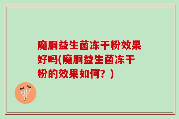 魔胴益生菌冻干粉效果好吗(魔胴益生菌冻干粉的效果如何？)