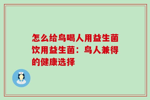 怎么给鸟喝人用益生菌饮用益生菌：鸟人兼得的健康选择
