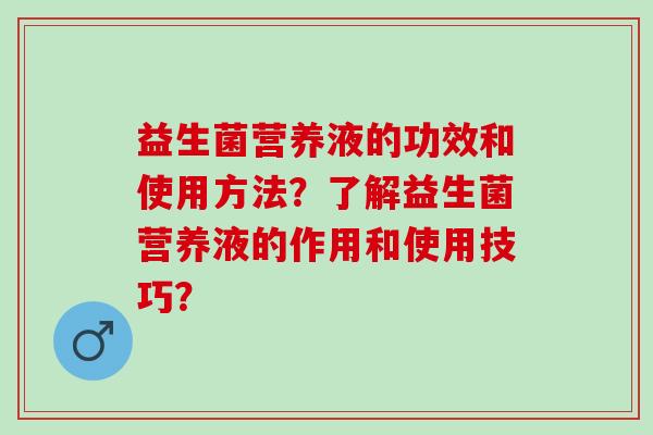 益生菌营养液的功效和使用方法？了解益生菌营养液的作用和使用技巧？