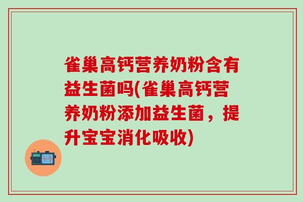 雀巢高钙营养奶粉含有益生菌吗(雀巢高钙营养奶粉添加益生菌,提升宝宝消化吸收) 雀巢高钙营养奶粉含有益生菌吗(雀巢高钙营养奶粉添加益生菌,提升宝宝消化吸收)