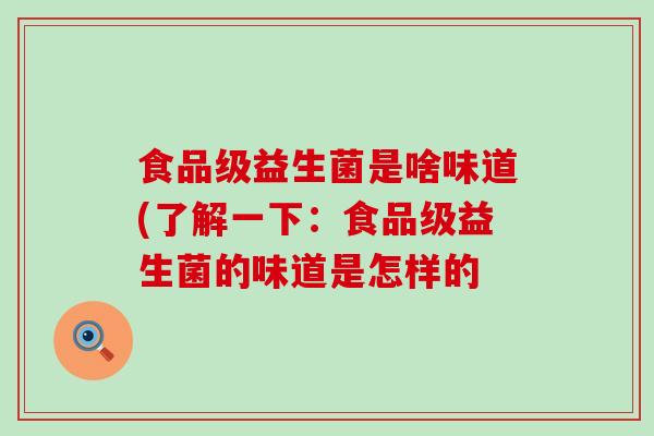 食品级益生菌是啥味道(了解一下:食品级益生菌的味道是怎样的 食品级益生菌是啥味道(了解一下:食品级益生菌的味道是怎样的