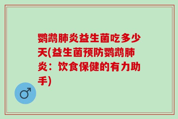 鹦鹉肺炎益生菌吃多少天(益生菌预防鹦鹉肺炎：饮食保健的有力助手)