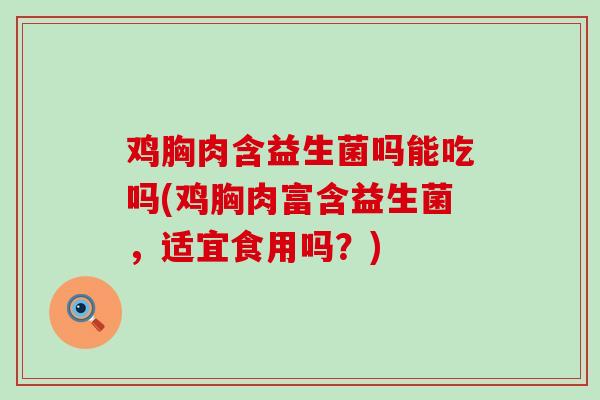 鸡胸肉含益生菌吗能吃吗(鸡胸肉富含益生菌，适宜食用吗？)