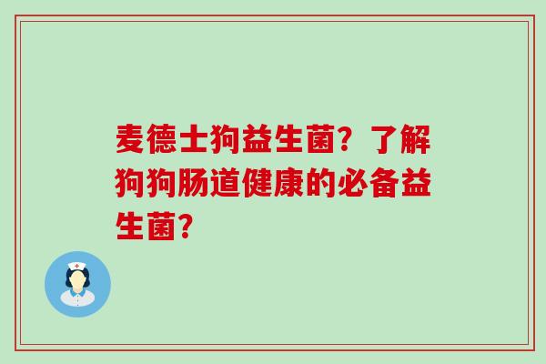 麦德士狗益生菌？了解狗狗肠道健康的必备益生菌？