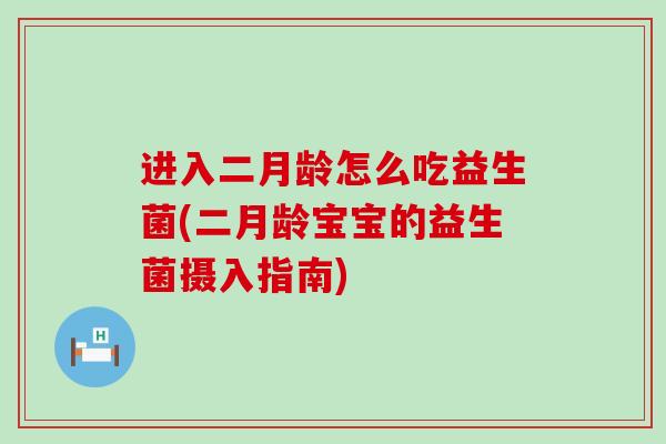 进入二月龄怎么吃益生菌(二月龄宝宝的益生菌摄入指南)