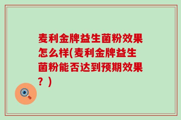 麦利金牌益生菌粉效果怎么样(麦利金牌益生菌粉能否达到预期效果？)