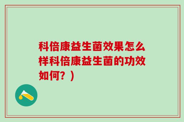 科倍康益生菌效果怎么样科倍康益生菌的功效如何？)
