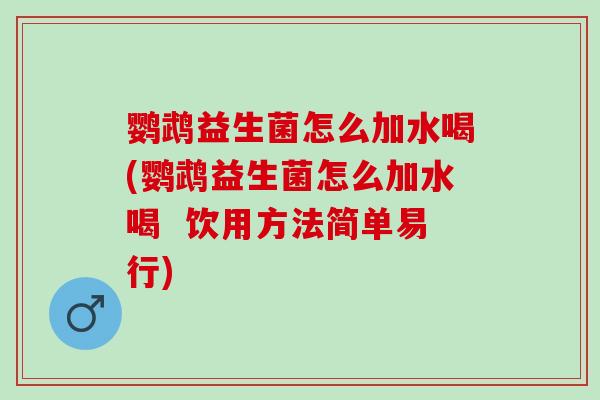 鹦鹉益生菌怎么加水喝(鹦鹉益生菌怎么加水喝  饮用方法简单易行)