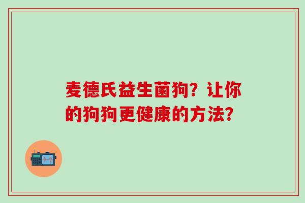 麦德氏益生菌狗？让你的狗狗更健康的方法？