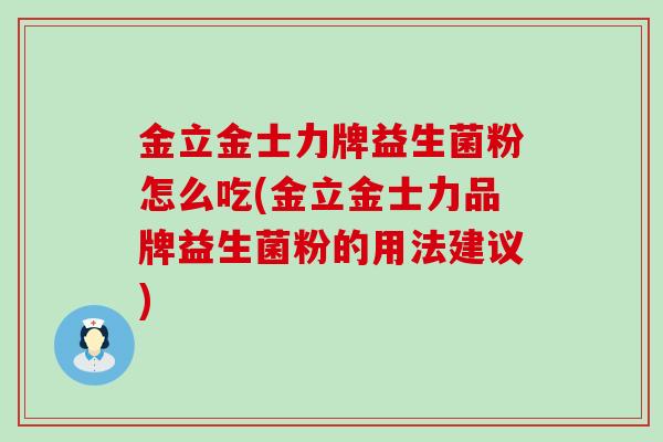 金立金士力牌益生菌粉怎么吃(金立金士力品牌益生菌粉的用法建议)