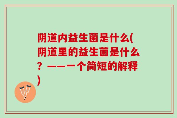 内益生菌是什么(里的益生菌是什么?——一个简短的解释) 内益生菌是什么(里的益生菌是什么?——一个简短的解释)