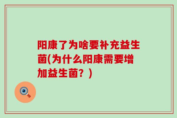 阳康了为啥要补充益生菌(为什么阳康需要增加益生菌？)
