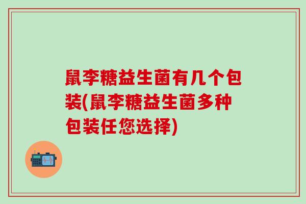 鼠李糖益生菌有几个包装(鼠李糖益生菌多种包装任您选择)