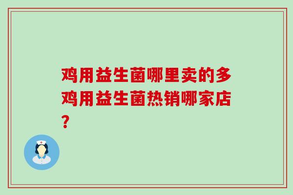 鸡用益生菌哪里卖的多鸡用益生菌热销哪家店？