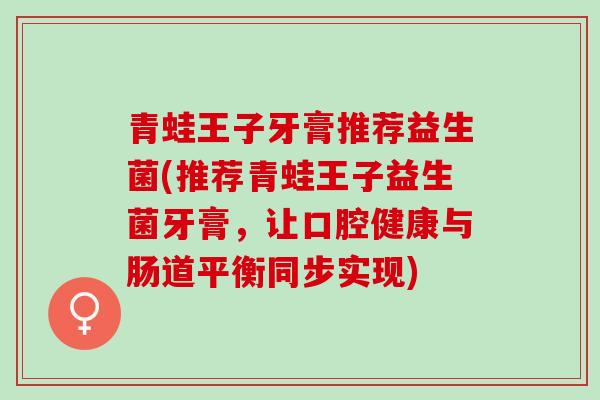 青蛙王子牙膏推荐益生菌(推荐青蛙王子益生菌牙膏，让口腔健康与肠道平衡同步实现)