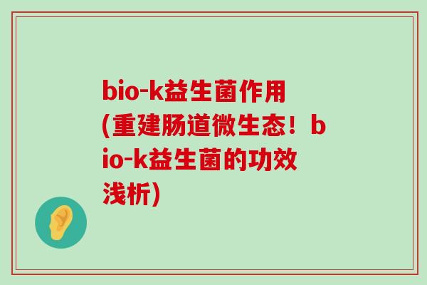 bio-k益生菌作用(重建肠道微生态！bio-k益生菌的功效浅析)