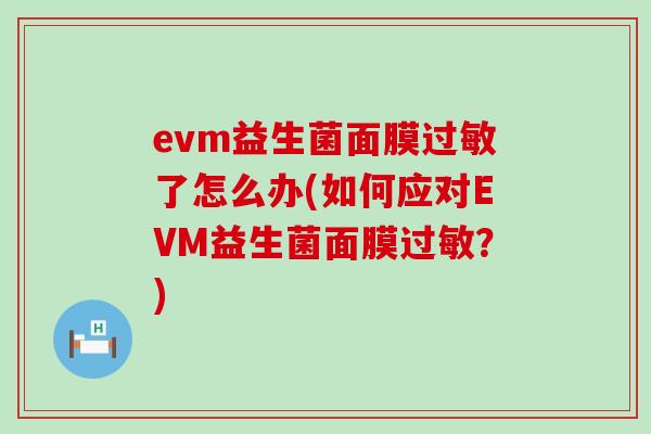 evm益生菌面膜过敏了怎么办(如何应对EVM益生菌面膜过敏？)