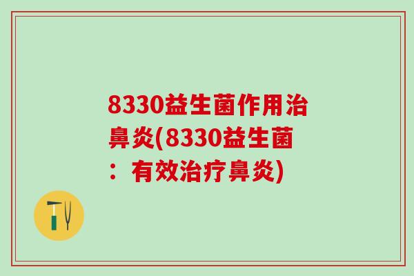 8330益生菌作用治鼻炎(8330益生菌：有效治疗鼻炎)