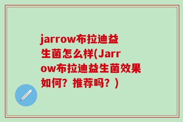 jarrow布拉迪益生菌怎么样(Jarrow布拉迪益生菌效果如何？推荐吗？)