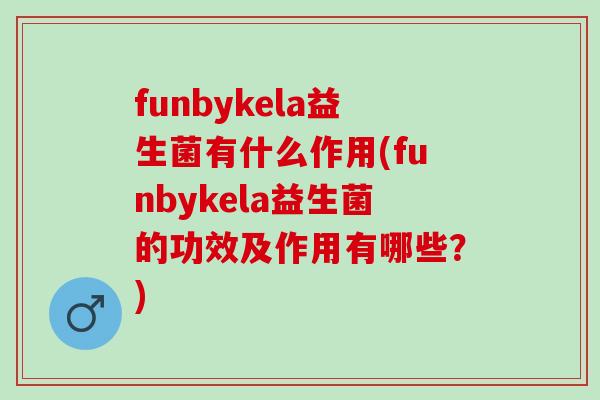 funbykela益生菌有什么作用(funbykela益生菌的功效及作用有哪些？)