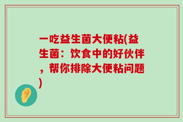 一吃益生菌大便粘(益生菌：饮食中的好伙伴，帮你排除大便粘问题)